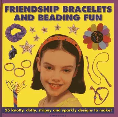 Barátság karkötők és gyöngyfűzős móka: 25 csomós, pöttyös, csíkos és csillogó minta elkészítéséhez! - Friendship Bracelets and Beading Fun: 25 Knotty, Dotty, Stripey and Sparkly Designs to Make!