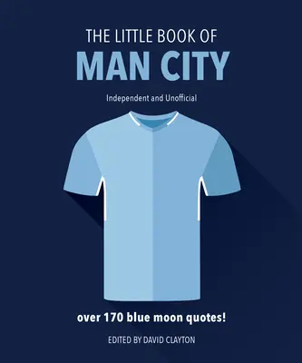 A Man City kis könyve: Több mint 170 Blue Moon idézet - The Little Book of Man City: More Than 170 Blue Moon Quotes