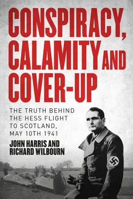 Összeesküvés, szerencsétlenség és eltussolás: Az igazság a Hess 1941. május 10-i skóciai repülése mögött - Conspiracy, Calamity and Cover-Up: The Truth Behind the Hess Flight to Scotland, May 10th 1941