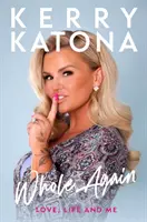 Kerry Katona: Katona Katona: Whole Again - Love, Life and Me - Kerry Katona: Whole Again - Love, Life and Me