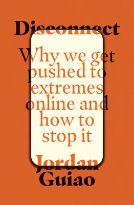 Disconnect: Why Get Push Get Pushed to Extremes Online and How to Stop It - Disconnect: Why We Get Pushed to Extremes Online and How to Stop It