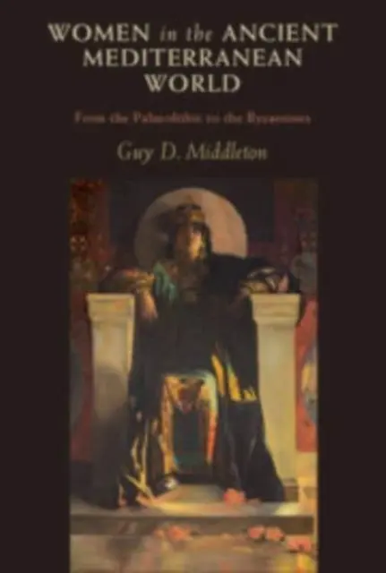 Nők az ókori mediterrán világban - a paleolitikumtól a bizánciakig (Middleton Guy D. (University of Newcastle upon Tyne)) - Women in the Ancient Mediterranean World - From the Palaeolithic to the Byzantines (Middleton Guy D. (University of Newcastle upon Tyne))