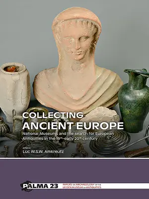Az ókori Európa gyűjtése: Nemzeti múzeumok és az európai régiségek kutatása a 19-20. század elején. - Collecting Ancient Europe: National Museums and the Search for European Antiquities in the 19th-Early 20th Century