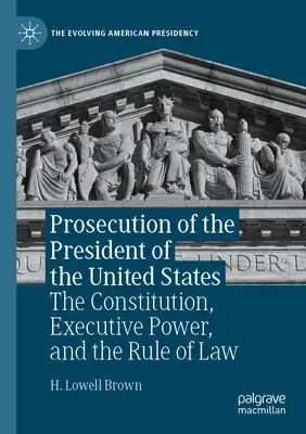Az Egyesült Államok elnökének vádja: Az alkotmány, a végrehajtó hatalom és a jogállamiság - Prosecution of the President of the United States: The Constitution, Executive Power, and the Rule of Law
