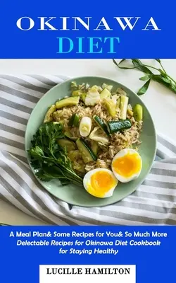 Okinawa Diet: Egy étkezési terv& néhány recept neked& még sok minden más (Finom receptek az Okinawa-diéta szakácskönyve az egészség megőrzéséért) - Okinawa Diet: A Meal Plan& Some Recipes for You& So Much More (Delectable Recipes for Okinawa Diet Cookbook for Staying Healthy)