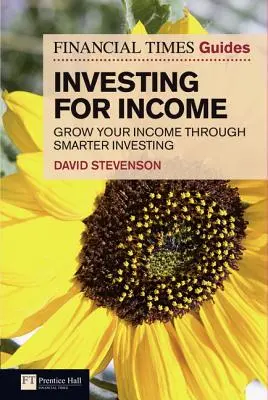 Financial Times Guide to Investing for Income, The - Növelje jövedelmét okosabb befektetéssel - Financial Times Guide to Investing for Income, The - Grow Your Income Through Smarter Investing