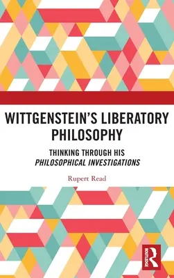 Wittgenstein felszabadító filozófiája: Philosophical Investigations: Thinking Through His Philosophical Investigations - Wittgenstein's Liberatory Philosophy: Thinking Through His Philosophical Investigations