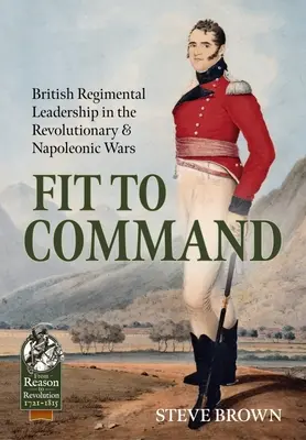 Alkalmas a parancsnokságra: Brit ezredvezetés a forradalmi és napóleoni háborúkban - Fit to Command: British Regimental Leadership in the Revolutionary & Napoleonic Wars