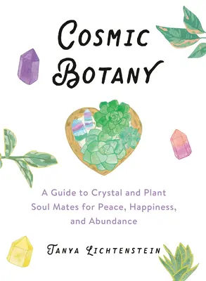 Kozmikus botanika: Útmutató a kristályok és növények lélektársaihoz a béke, a boldogság és a bőség érdekében - Cosmic Botany: A Guide to Crystal and Plant Soul Mates for Peace, Happiness, and Abundance