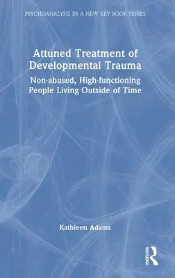 A fejlődési trauma összehangolt kezelése: Nem bántalmazott, magasan funkcionáló, az időn kívül élő emberek - Attuned Treatment of Developmental Trauma: Non-abused, High-functioning People Living Outside of Time