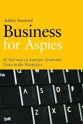 Üzlet az asperger-szindrómásoknak: 42 legjobb gyakorlat az Asperger-szindrómás tulajdonságok sikeres munkahelyi használatához - Business for Aspies: 42 Best Practices for Using Asperger Syndrome Traits at Work Successfully