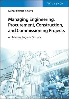 Mérnöki, beszerzési, építési és üzembe helyezési projektek irányítása: A Chemical Engineer's Guide - Managing Engineering, Procurement, Construction, and Commissioning Projects: A Chemical Engineer's Guide