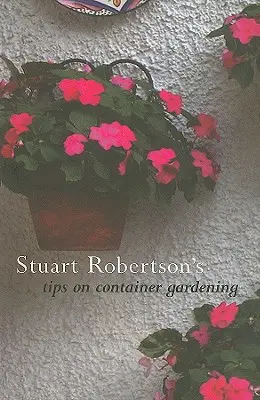 Stuart Robertson tippjei a konténeres kertészkedéshez - Stuart Robertson's Tips on Container Gardening