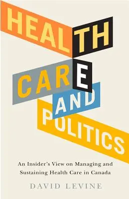 Health Care and Politics: Az egészségügyi ellátás irányítása és fenntartása Kanadában - Egy bennfentes nézőpontja - Health Care and Politics: An Insider's View on Managing and Sustaining Health Care in Canada