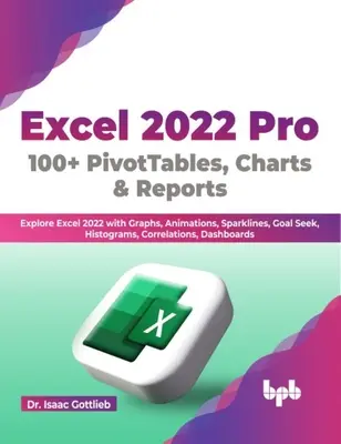 Excel 2022 Pro 100 + PivotTables, Charts & Reports - Fedezze fel az Excel 2022-t grafikonokkal, animációkkal, szikravonalakkal, célkereséssel, hisztogramokkal, korrelációkkal, Das - Excel 2022 Pro 100 + PivotTables, Charts & Reports - Explore Excel 2022 with Graphs, Animations, Sparklines, Goal Seek, Histograms, Correlations, Das