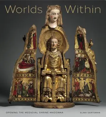 Worlds Within: A középkori szentély Madonnájának megnyitása - Worlds Within: Opening the Medieval Shrine Madonna