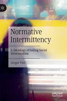 Normative Intermittency: A kudarcos társadalmi struktúra szociológiája - Normative Intermittency: A Sociology of Failing Social Structuration