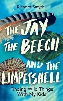 A Jay, a Beech és a Limpetshell: Vad dolgok keresése a gyerekeimmel - The Jay, the Beech and the Limpetshell: Finding Wild Things with My Kids