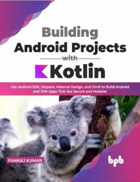 Android-projektek építése Kotlinnal - Android SDK, Jetpack, Material Design és JUnit használata a biztonságos és moduláris Android- és JVM-alkalmazások építéséhez. - Building Android Projects with Kotlin - Use Android SDK, Jetpack, Material Design, and JUnit to Build Android and JVM Apps That Are Secure and Modula