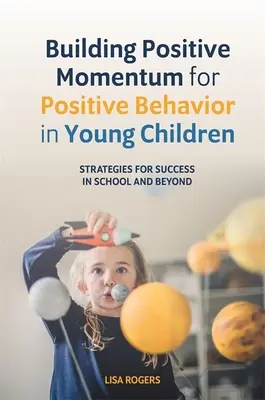 A kisgyermekek pozitív viselkedésének pozitív lendületének kiépítése: Stratégiák a sikerhez az iskolában és azon túl - Building Positive Momentum for Positive Behavior in Young Children: Strategies for Success in School and Beyond