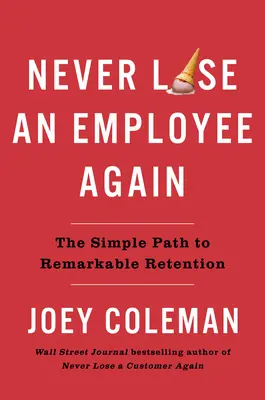 Soha többé ne veszíts el alkalmazottat: Az egyszerű út a figyelemre méltó megtartáshoz - Never Lose an Employee Again: The Simple Path to Remarkable Retention