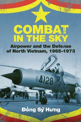 Harc az égben: A légierő és Észak-Vietnam védelme, 1965-1973 - Combat in the Sky: Airpower and the Defense of North Vietnam, 1965-1973