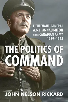A parancsnokság politikája: A.G.L. McNaughton altábornagy és a kanadai hadsereg, 1939-1943 - Politics of Command: Lieutenant-General A.G.L. McNaughton and the Canadian Army, 1939-1943