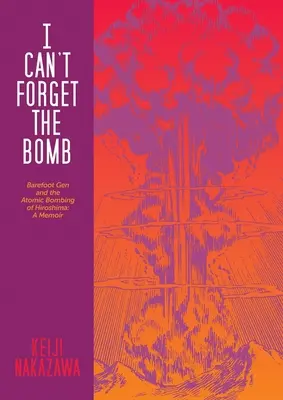 Nem tudom elfelejteni a bombát: Barefoot Gen and the Atomic Bombing of Hiroshima: Emlékirat - I Can't Forget the Bomb: Barefoot Gen and the Atomic Bombing of Hiroshima: A Memoir