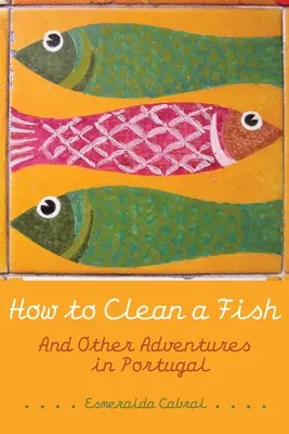 Hogyan tisztítsunk meg egy halat: És más kalandok Portugáliában - How to Clean a Fish: And Other Adventures in Portugal