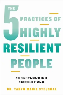 A rendkívül rugalmas emberek 5 gyakorlata: Miért virágoznak egyesek, amikor mások összeomlanak - The 5 Practices of Highly Resilient People: Why Some Flourish When Others Fold