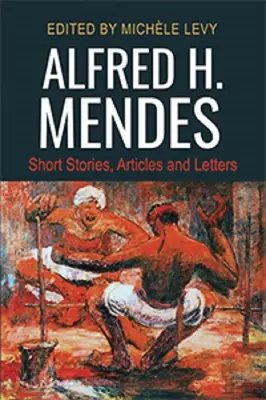 Alfred H. Mendes: Rövid történetek, cikkek és levelek - Alfred H. Mendes: Short Stories, Articles and Letters