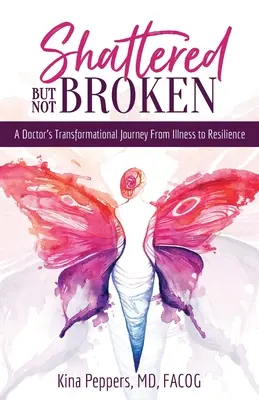 Összetörve, de nem összetörve: Egy orvos átformáló utazása a betegségtől az ellenálló képességig - Shattered But Not Broken: A Doctor's Transformational Journey From Illness to Resilience