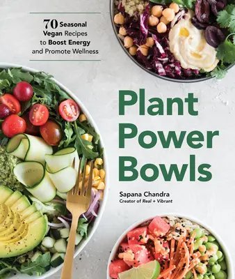 Plant Power Bowls: 70 szezonális vegán recept az energia növelésére és a wellness előmozdítására - Plant Power Bowls: 70 Seasonal Vegan Recipes to Boost Energy and Promote Wellness