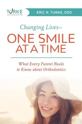 Életek megváltoztatása - egy mosoly egy időben: Amit minden szülőnek tudnia kell a fogszabályozásról - Changing Lives--One Smile at a Time: What Every Parent Needs to Know about Orthodontics