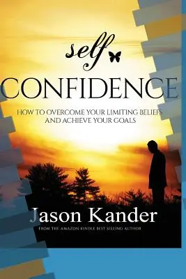 Önbizalom: Hogyan győzd le a korlátozó hiedelmeidet és érd el a céljaidat? - Self-Confidence: How to Overcome Your Limiting Beliefs and Achieve Your Goals