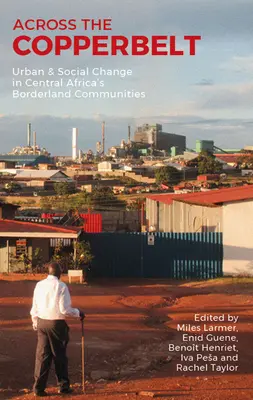 Az egész Copperbelt: Urban & Social Change in Central Africa's Borderland Communities (Városi és társadalmi változások a közép-afrikai határ menti közösségekben) - Across the Copperbelt: Urban & Social Change in Central Africa's Borderland Communities