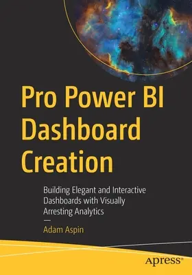 Pro Power Bi műszerfal készítése: Elegáns és interaktív műszerfalak készítése vizuálisan lenyűgöző elemzésekkel - Pro Power Bi Dashboard Creation: Building Elegant and Interactive Dashboards with Visually Arresting Analytics