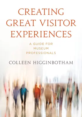 Nagyszerű látogatói élmények létrehozása: A Guide for Museum Professionals - Creating Great Visitor Experiences: A Guide for Museum Professionals