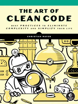 A tiszta kód művészete: Legjobb gyakorlatok a bonyolultság megszüntetéséhez és az életed leegyszerűsítéséhez - The Art of Clean Code: Best Practices to Eliminate Complexity and Simplify Your Life
