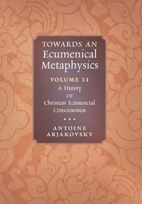 Az ökumenikus metafizika felé, 2. kötet: A keresztény ökumenikus tudatosság története - Towards an Ecumenical Metaphysics, Volume 2: A History of Christian Ecumenical Consciousness