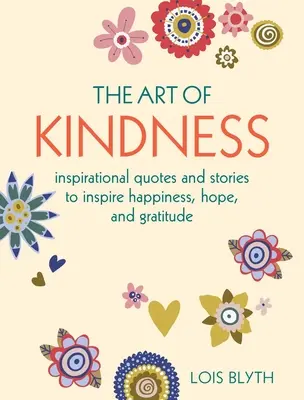 A kedvesség művészete: Inspiráló idézetek és történetek a boldogság, a remény és a hála inspirálására - The Art of Kindness: Inspirational Quotes and Stories to Inspire Happiness, Hope, and Gratitude