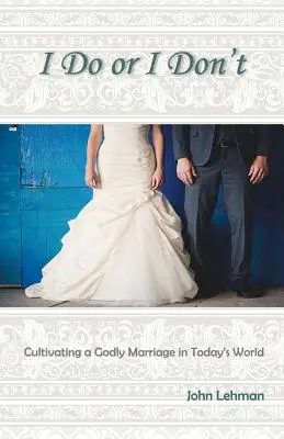 I Do or I Don't: Az istenfélő házasság ápolása a mai világban - I Do or I Don't: Cultivating a Godly Marriage in Today's World