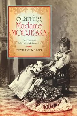 Madame Modjeska főszereplésével: Lengyelországban és Amerikában turnézik - Starring Madame Modjeska: On Tour in Poland and America