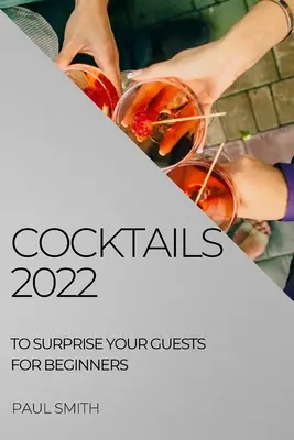 Koktélok 2022: Hogy meglepje a vendégeit kezdők számára - Cocktails 2022: To Surprise Your Guests for Beginners