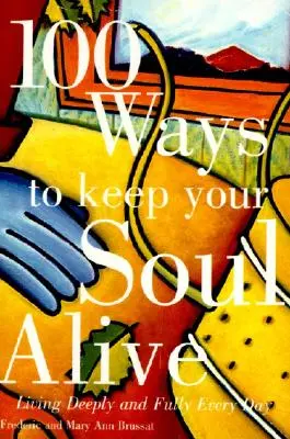100 způsobů, jak udržet svou duši při životě: Jak žít hluboce a naplno každý den - 100 Ways to Keep Your Soul Alive: Living Deeply and Fully Every Day