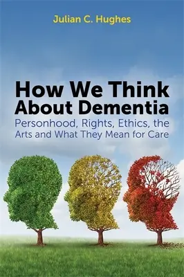 Hogyan gondolkodunk a demenciáról: Személyiség, jogok, etika, művészetek és ezek jelentősége a gondozásban - How We Think about Dementia: Personhood, Rights, Ethics, the Arts and What They Mean for Care