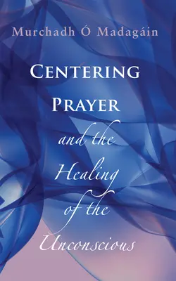 A központosító ima és a tudattalan gyógyítása - Centering Prayer and the Healing of the Unconscious