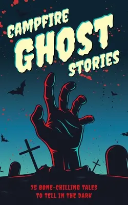 Campfire Ghost Stories (Tábortüzes kísértettörténetek): 75 csontig hatoló mese a sötétben - Campfire Ghost Stories: 75 Bone-Chilling Tales to Tell in the Dark