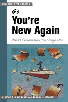 Szóval megint új vagy: Hogyan lehetsz sikeres, ha munkahelyet váltasz - So You're New Again: How to Succeed When You Change Jobs