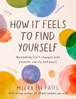 Milyen érzés megtalálni önmagad: Az élet változásaiban céllal, tisztán és szívvel navigálni - How It Feels to Find Yourself: Navigating Life's Changes with Purpose, Clarity, and Heart